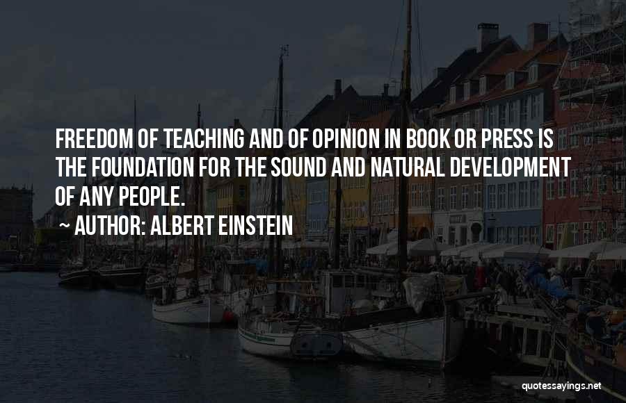 Albert Einstein Quotes: Freedom Of Teaching And Of Opinion In Book Or Press Is The Foundation For The Sound And Natural Development Of