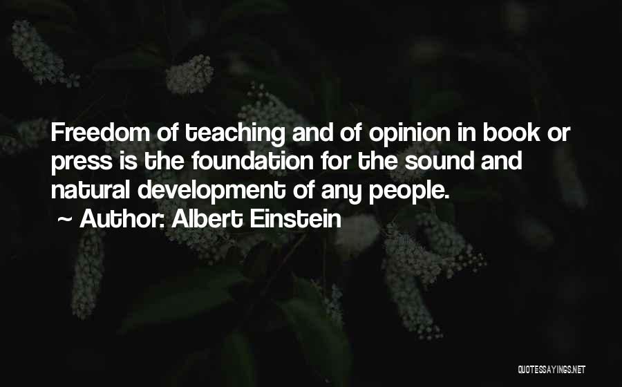 Albert Einstein Quotes: Freedom Of Teaching And Of Opinion In Book Or Press Is The Foundation For The Sound And Natural Development Of