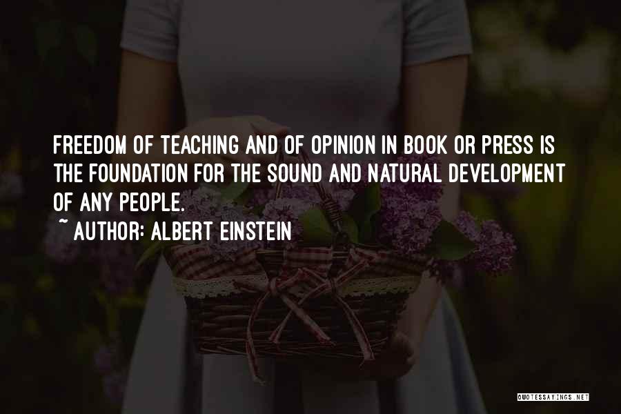 Albert Einstein Quotes: Freedom Of Teaching And Of Opinion In Book Or Press Is The Foundation For The Sound And Natural Development Of