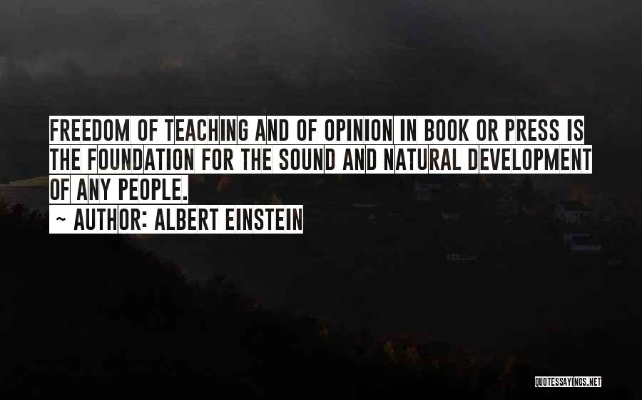 Albert Einstein Quotes: Freedom Of Teaching And Of Opinion In Book Or Press Is The Foundation For The Sound And Natural Development Of