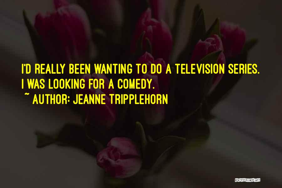 Jeanne Tripplehorn Quotes: I'd Really Been Wanting To Do A Television Series. I Was Looking For A Comedy.