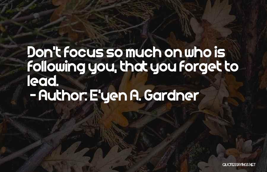 E'yen A. Gardner Quotes: Don't Focus So Much On Who Is Following You, That You Forget To Lead.