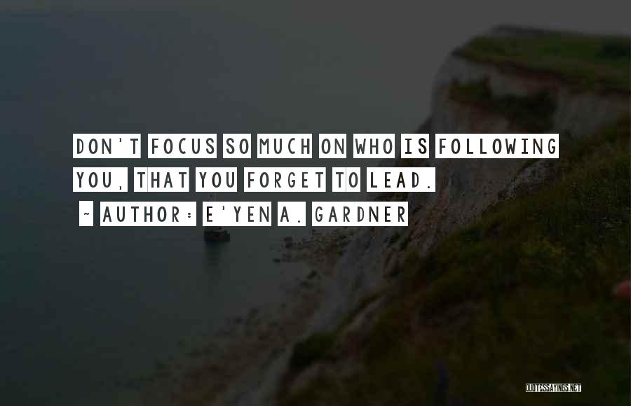 E'yen A. Gardner Quotes: Don't Focus So Much On Who Is Following You, That You Forget To Lead.