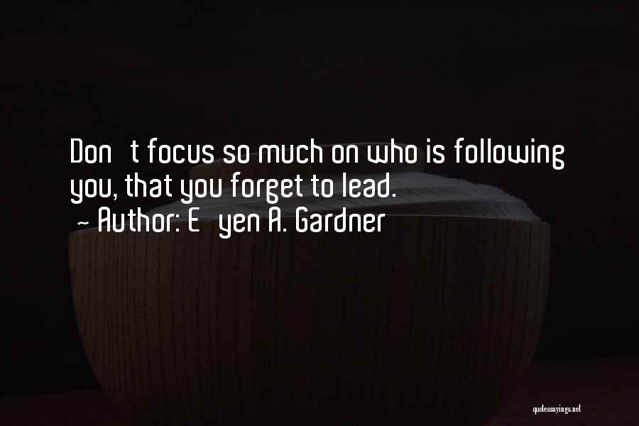 E'yen A. Gardner Quotes: Don't Focus So Much On Who Is Following You, That You Forget To Lead.