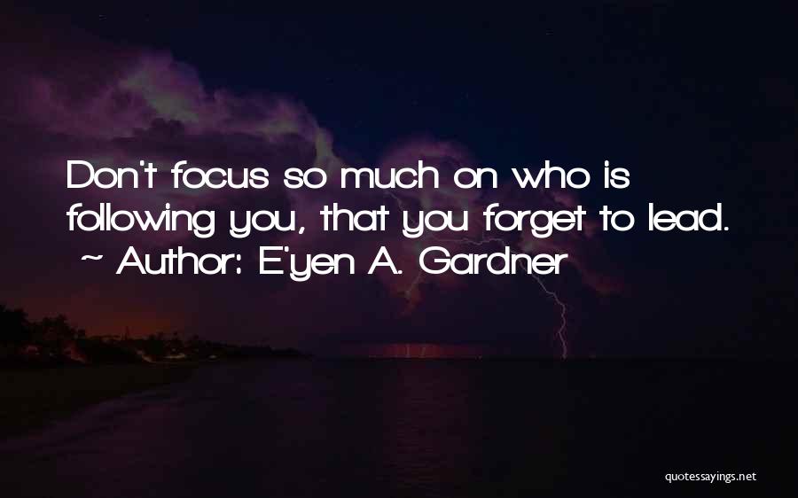 E'yen A. Gardner Quotes: Don't Focus So Much On Who Is Following You, That You Forget To Lead.