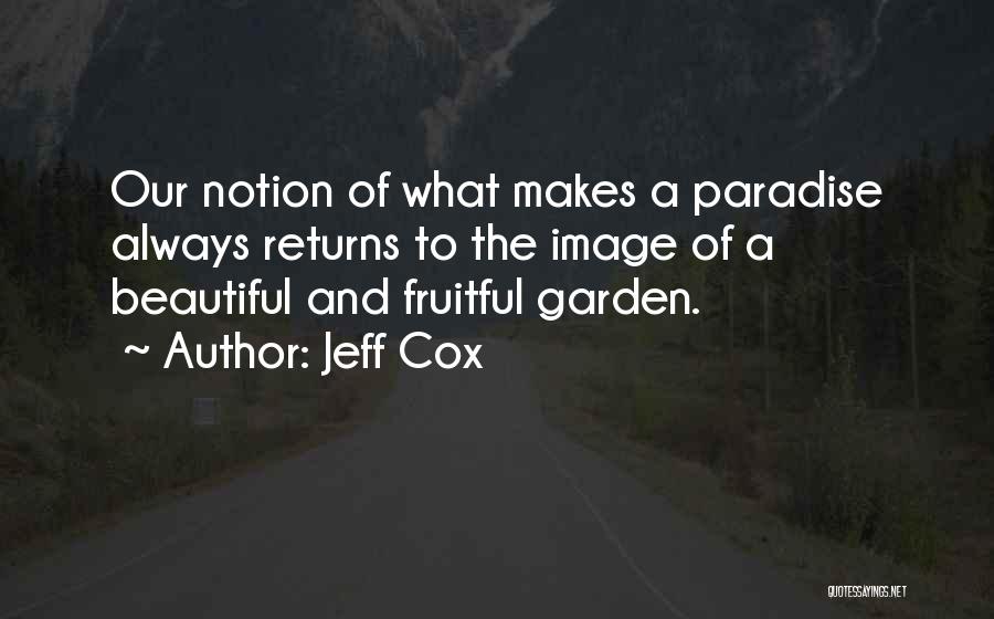 Jeff Cox Quotes: Our Notion Of What Makes A Paradise Always Returns To The Image Of A Beautiful And Fruitful Garden.