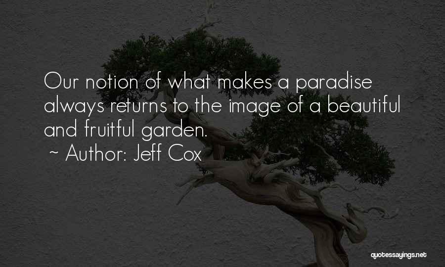 Jeff Cox Quotes: Our Notion Of What Makes A Paradise Always Returns To The Image Of A Beautiful And Fruitful Garden.