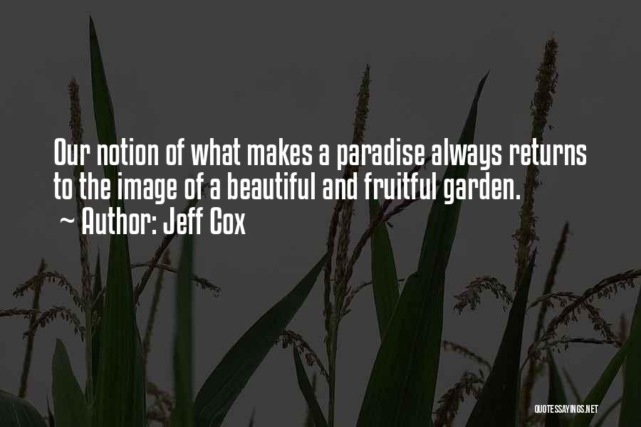 Jeff Cox Quotes: Our Notion Of What Makes A Paradise Always Returns To The Image Of A Beautiful And Fruitful Garden.