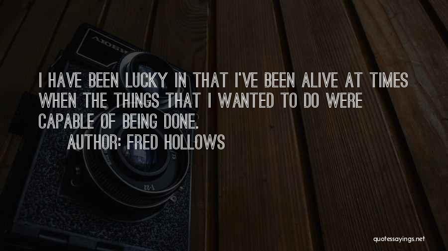 Fred Hollows Quotes: I Have Been Lucky In That I've Been Alive At Times When The Things That I Wanted To Do Were