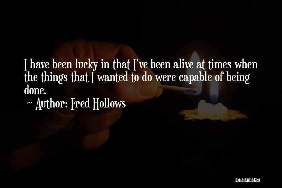 Fred Hollows Quotes: I Have Been Lucky In That I've Been Alive At Times When The Things That I Wanted To Do Were