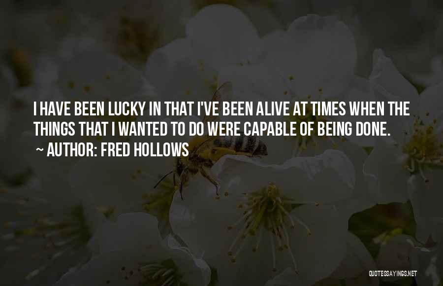 Fred Hollows Quotes: I Have Been Lucky In That I've Been Alive At Times When The Things That I Wanted To Do Were