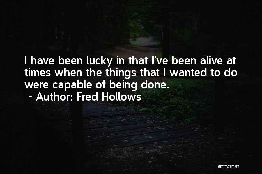 Fred Hollows Quotes: I Have Been Lucky In That I've Been Alive At Times When The Things That I Wanted To Do Were