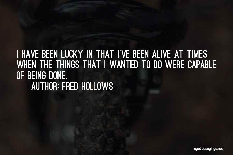 Fred Hollows Quotes: I Have Been Lucky In That I've Been Alive At Times When The Things That I Wanted To Do Were