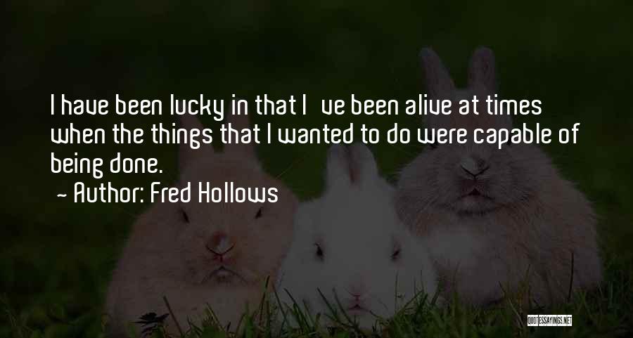 Fred Hollows Quotes: I Have Been Lucky In That I've Been Alive At Times When The Things That I Wanted To Do Were