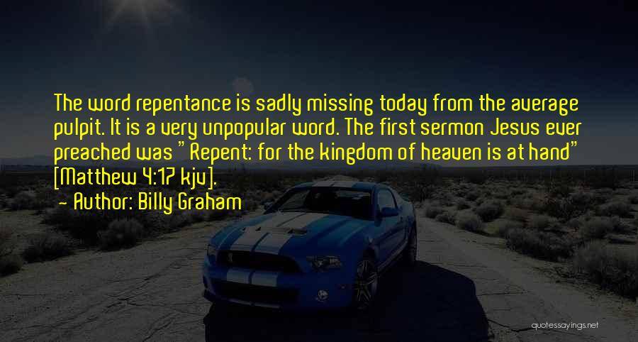 Billy Graham Quotes: The Word Repentance Is Sadly Missing Today From The Average Pulpit. It Is A Very Unpopular Word. The First Sermon