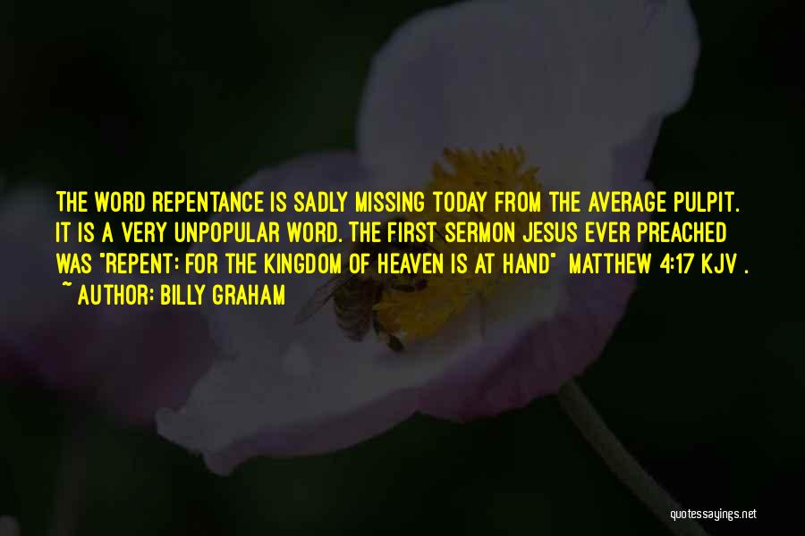 Billy Graham Quotes: The Word Repentance Is Sadly Missing Today From The Average Pulpit. It Is A Very Unpopular Word. The First Sermon