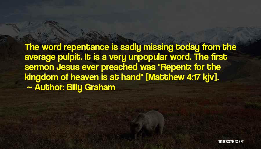 Billy Graham Quotes: The Word Repentance Is Sadly Missing Today From The Average Pulpit. It Is A Very Unpopular Word. The First Sermon
