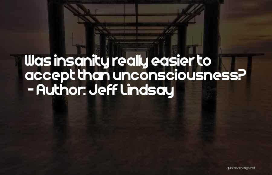 Jeff Lindsay Quotes: Was Insanity Really Easier To Accept Than Unconsciousness?