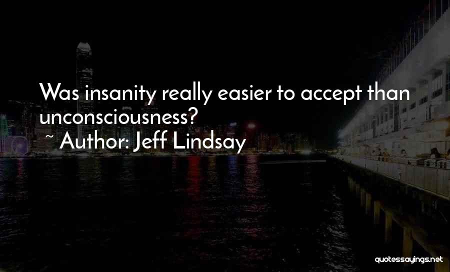 Jeff Lindsay Quotes: Was Insanity Really Easier To Accept Than Unconsciousness?