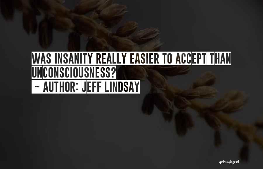 Jeff Lindsay Quotes: Was Insanity Really Easier To Accept Than Unconsciousness?