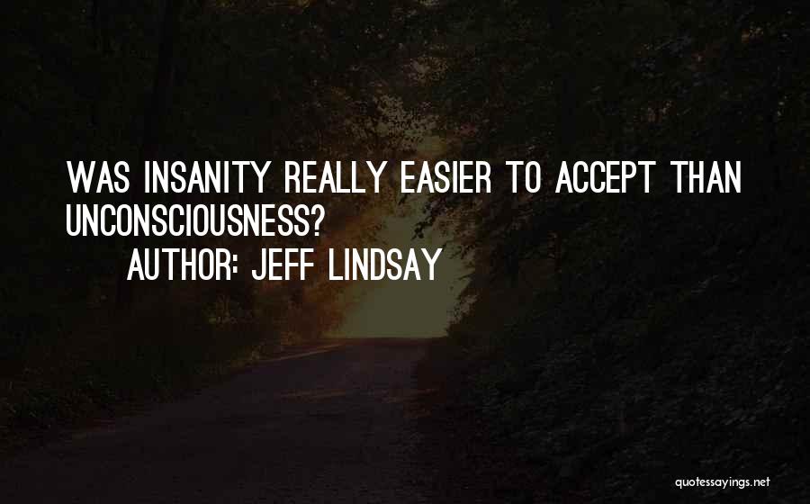 Jeff Lindsay Quotes: Was Insanity Really Easier To Accept Than Unconsciousness?