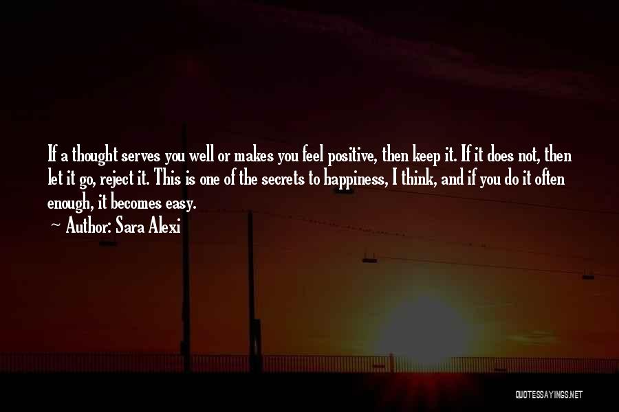 Sara Alexi Quotes: If A Thought Serves You Well Or Makes You Feel Positive, Then Keep It. If It Does Not, Then Let