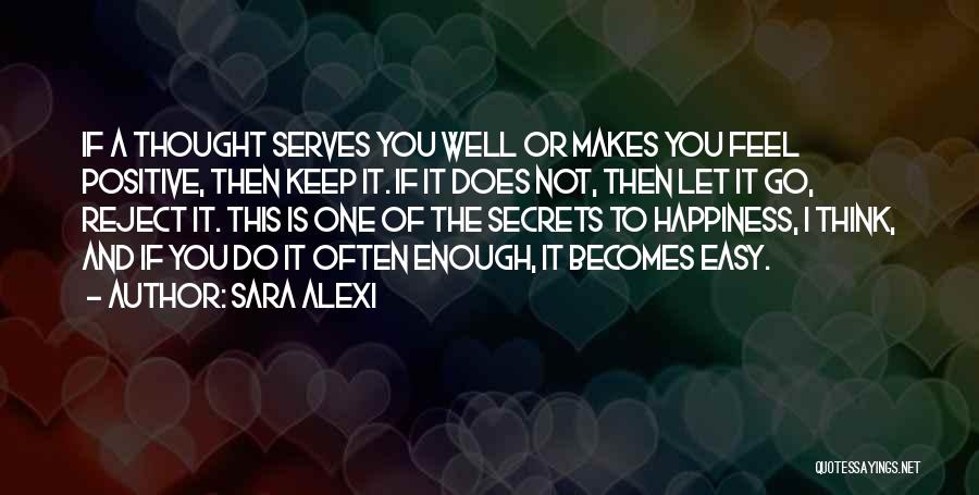 Sara Alexi Quotes: If A Thought Serves You Well Or Makes You Feel Positive, Then Keep It. If It Does Not, Then Let