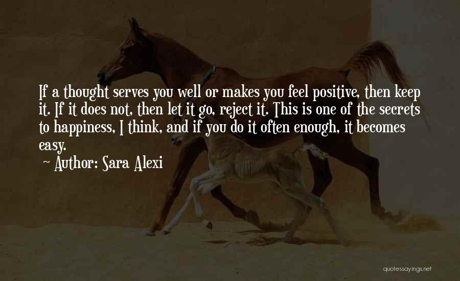 Sara Alexi Quotes: If A Thought Serves You Well Or Makes You Feel Positive, Then Keep It. If It Does Not, Then Let