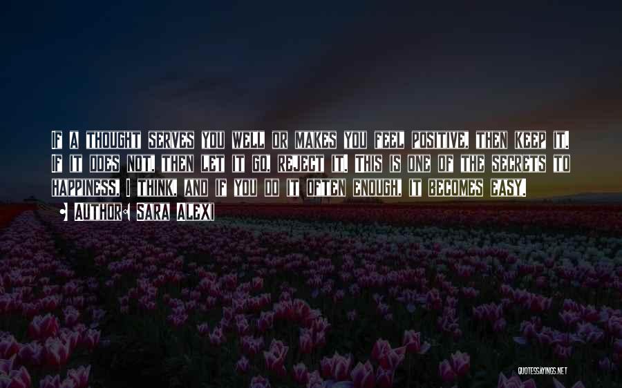 Sara Alexi Quotes: If A Thought Serves You Well Or Makes You Feel Positive, Then Keep It. If It Does Not, Then Let