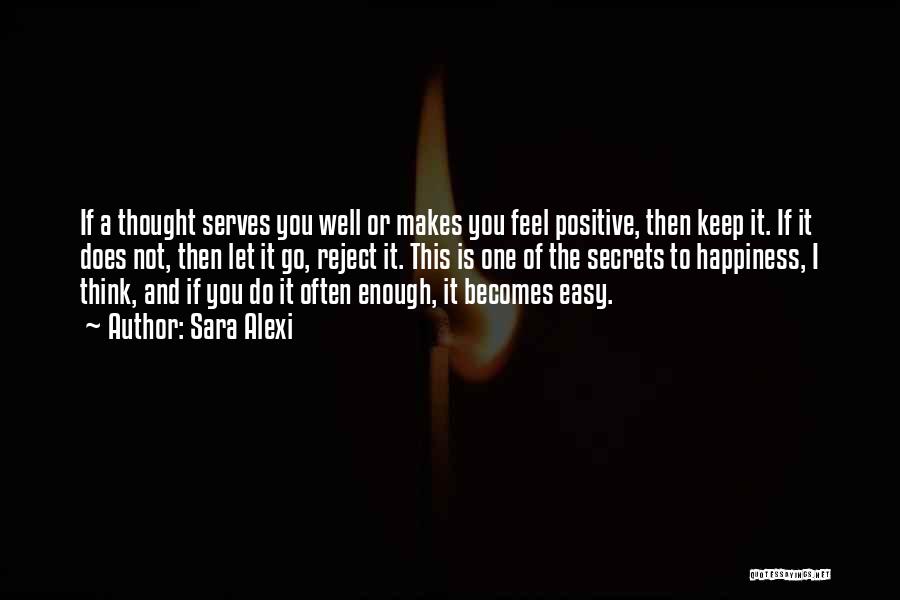 Sara Alexi Quotes: If A Thought Serves You Well Or Makes You Feel Positive, Then Keep It. If It Does Not, Then Let