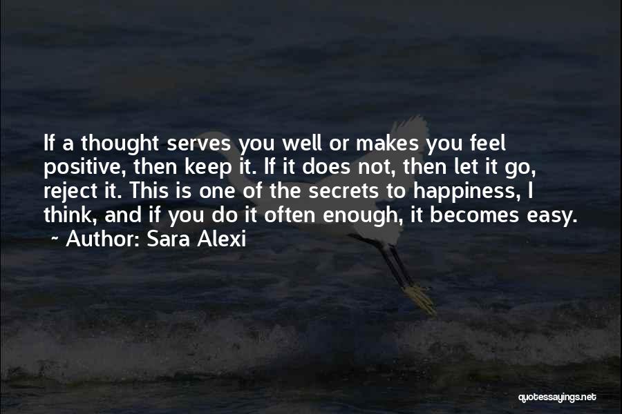 Sara Alexi Quotes: If A Thought Serves You Well Or Makes You Feel Positive, Then Keep It. If It Does Not, Then Let