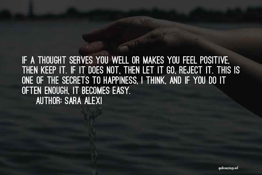 Sara Alexi Quotes: If A Thought Serves You Well Or Makes You Feel Positive, Then Keep It. If It Does Not, Then Let