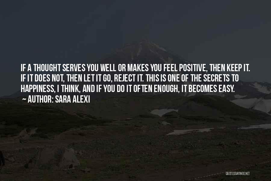 Sara Alexi Quotes: If A Thought Serves You Well Or Makes You Feel Positive, Then Keep It. If It Does Not, Then Let