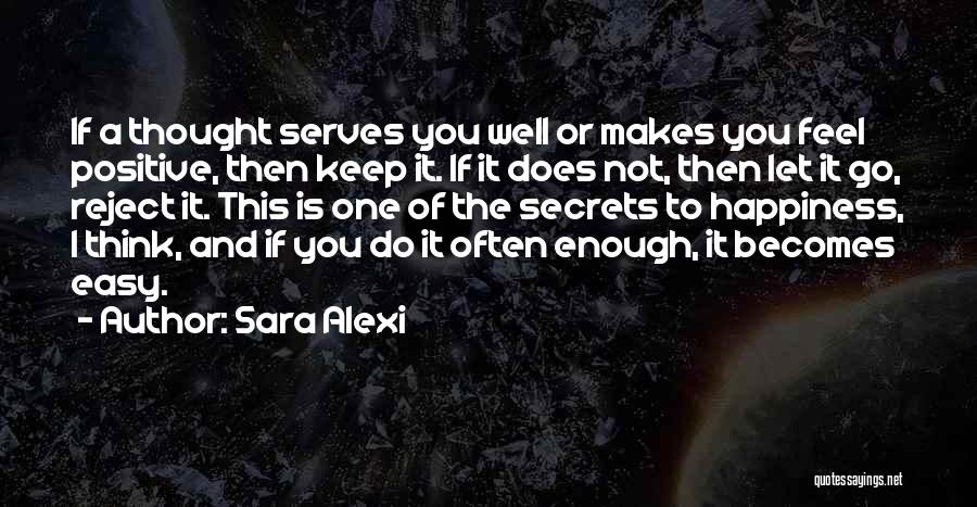 Sara Alexi Quotes: If A Thought Serves You Well Or Makes You Feel Positive, Then Keep It. If It Does Not, Then Let