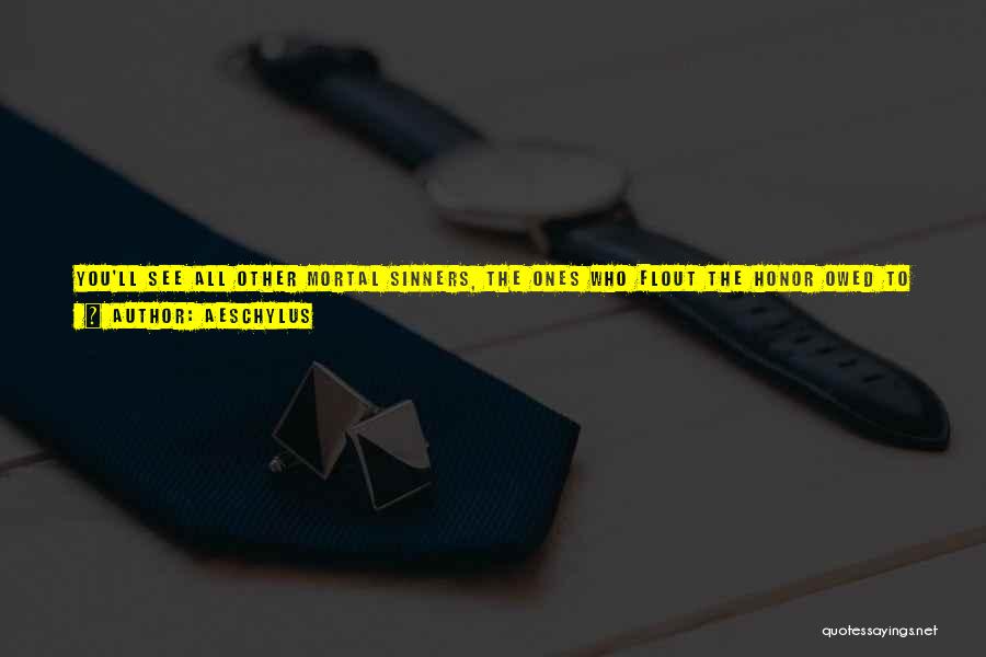 Aeschylus Quotes: You'll See All Other Mortal Sinners, The Ones Who Flout The Honor Owed To Gods Or Guests, Or Loving Parentsyou'll
