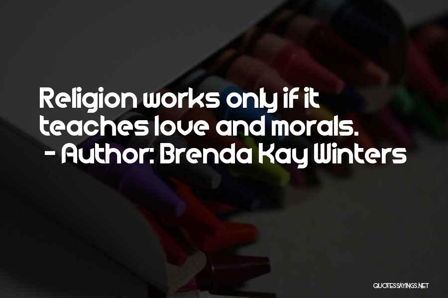 Brenda Kay Winters Quotes: Religion Works Only If It Teaches Love And Morals.