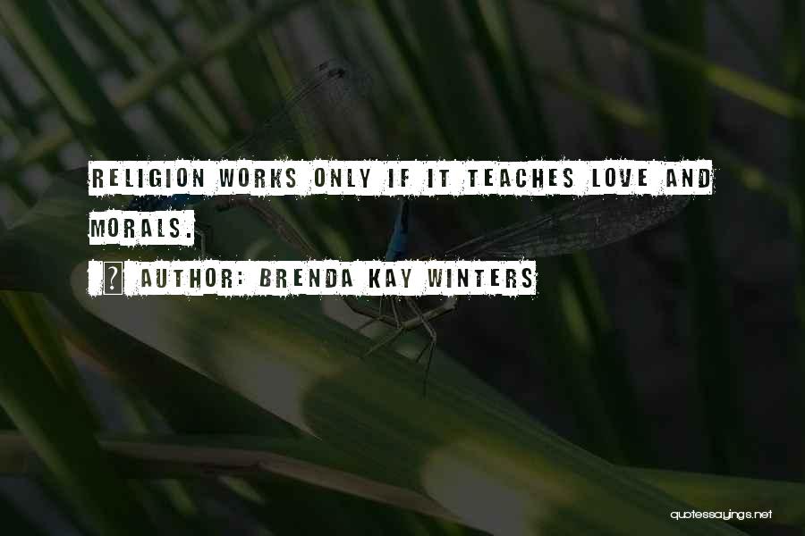 Brenda Kay Winters Quotes: Religion Works Only If It Teaches Love And Morals.