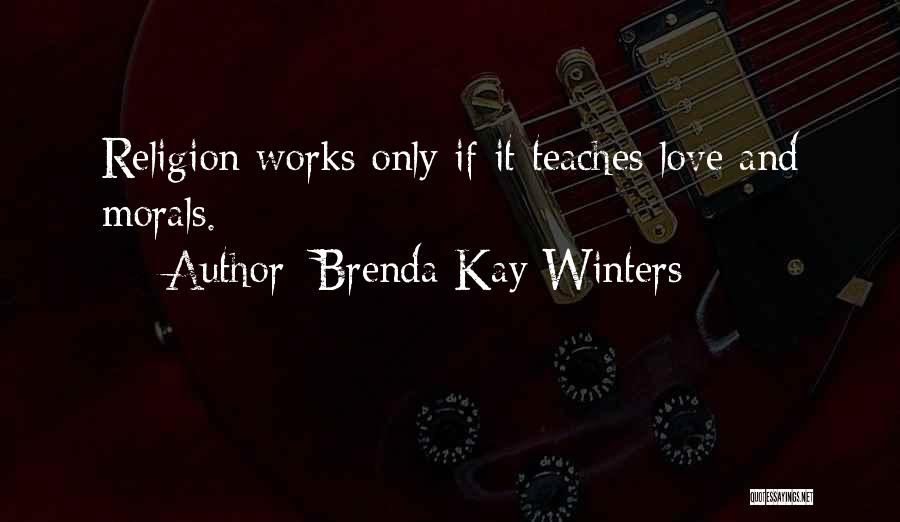 Brenda Kay Winters Quotes: Religion Works Only If It Teaches Love And Morals.