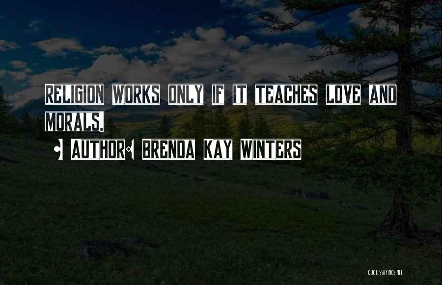 Brenda Kay Winters Quotes: Religion Works Only If It Teaches Love And Morals.