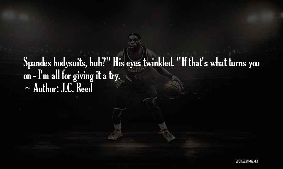 J.C. Reed Quotes: Spandex Bodysuits, Huh? His Eyes Twinkled. If That's What Turns You On - I'm All For Giving It A Try.