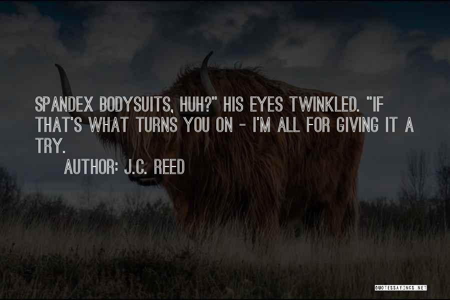 J.C. Reed Quotes: Spandex Bodysuits, Huh? His Eyes Twinkled. If That's What Turns You On - I'm All For Giving It A Try.