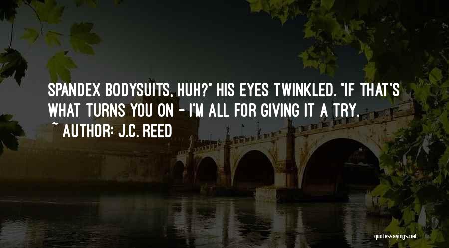 J.C. Reed Quotes: Spandex Bodysuits, Huh? His Eyes Twinkled. If That's What Turns You On - I'm All For Giving It A Try.