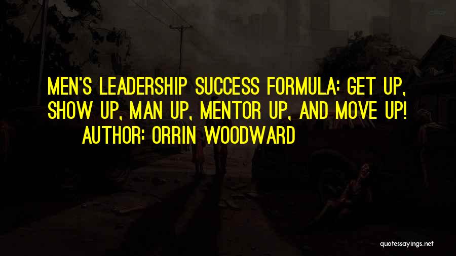 Orrin Woodward Quotes: Men's Leadership Success Formula: Get Up, Show Up, Man Up, Mentor Up, And Move Up!