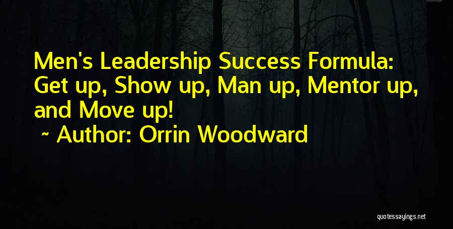 Orrin Woodward Quotes: Men's Leadership Success Formula: Get Up, Show Up, Man Up, Mentor Up, And Move Up!