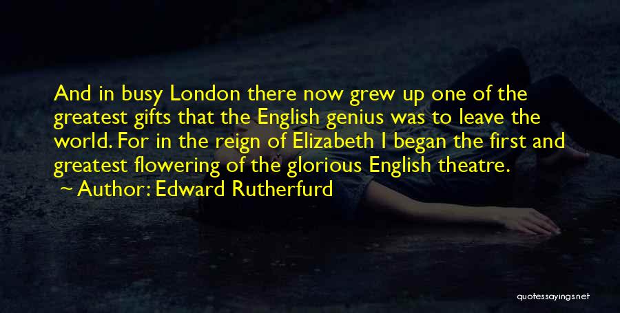 Edward Rutherfurd Quotes: And In Busy London There Now Grew Up One Of The Greatest Gifts That The English Genius Was To Leave