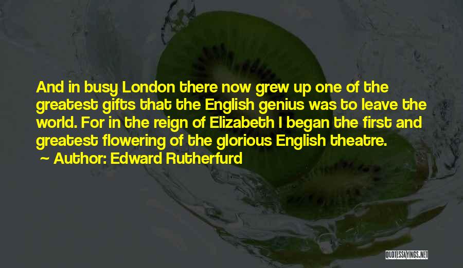 Edward Rutherfurd Quotes: And In Busy London There Now Grew Up One Of The Greatest Gifts That The English Genius Was To Leave