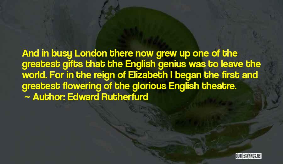 Edward Rutherfurd Quotes: And In Busy London There Now Grew Up One Of The Greatest Gifts That The English Genius Was To Leave