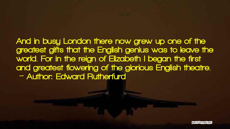 Edward Rutherfurd Quotes: And In Busy London There Now Grew Up One Of The Greatest Gifts That The English Genius Was To Leave