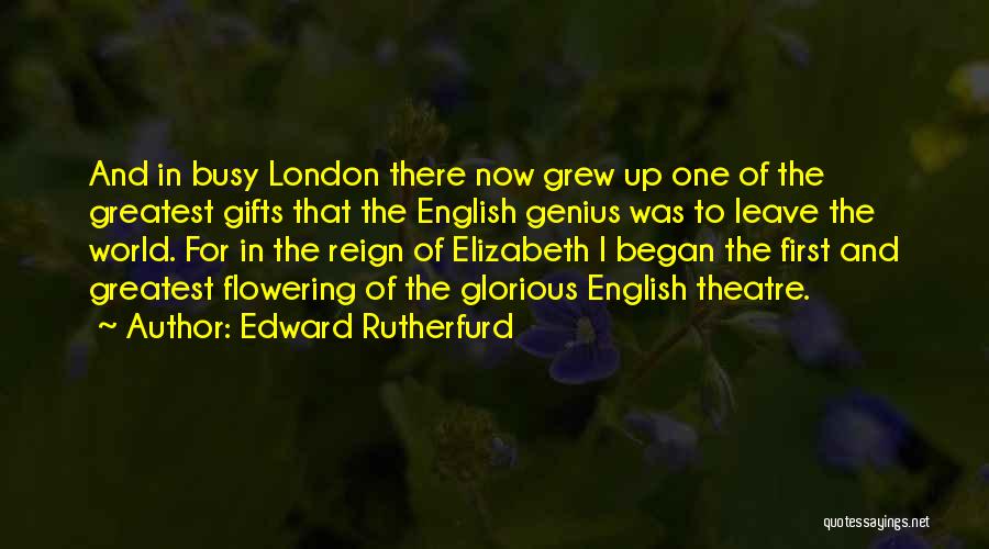 Edward Rutherfurd Quotes: And In Busy London There Now Grew Up One Of The Greatest Gifts That The English Genius Was To Leave