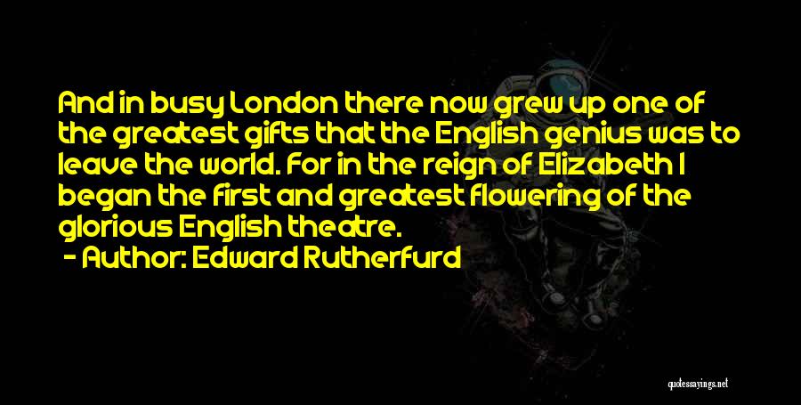 Edward Rutherfurd Quotes: And In Busy London There Now Grew Up One Of The Greatest Gifts That The English Genius Was To Leave